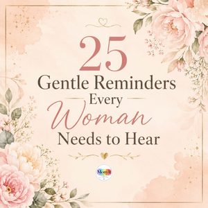 These 25 Gentle Reminders were inspired by the beautiful, strong, and incredible women in my life. Women who may not always see themselves the way I see them.
