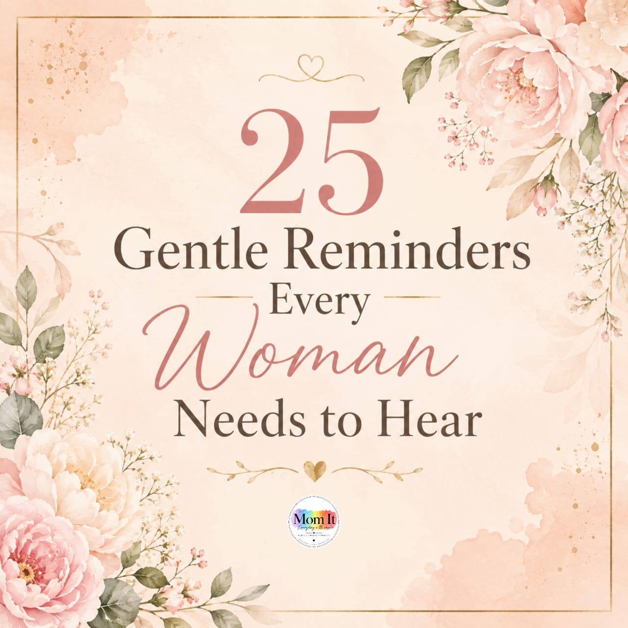 These 25 Gentle Reminders were inspired by the beautiful, strong, and incredible women in my life. Women who may not always see themselves the way I see them.